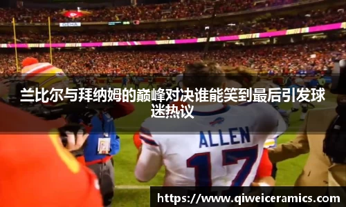 兰比尔与拜纳姆的巅峰对决谁能笑到最后引发球迷热议