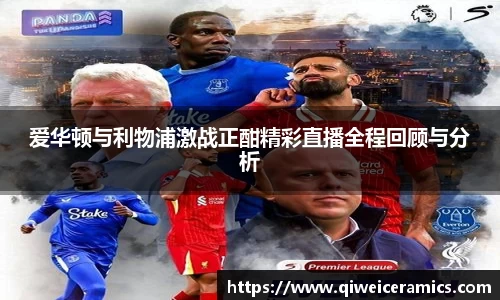 爱华顿与利物浦激战正酣精彩直播全程回顾与分析