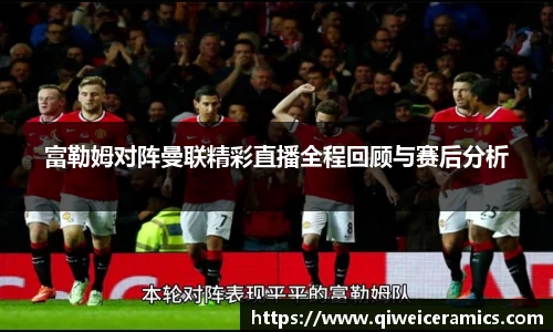 富勒姆对阵曼联精彩直播全程回顾与赛后分析