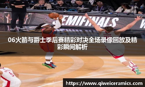06火箭与爵士季后赛精彩对决全场录像回放及精彩瞬间解析