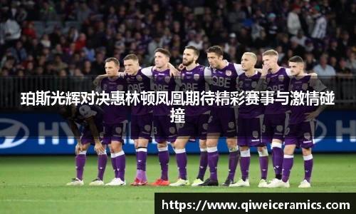 珀斯光辉对决惠林顿凤凰期待精彩赛事与激情碰撞