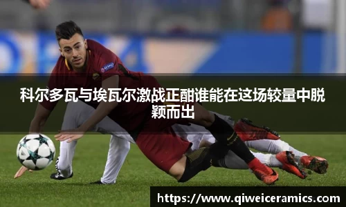 科尔多瓦与埃瓦尔激战正酣谁能在这场较量中脱颖而出