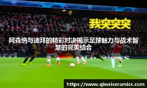 阿森纳与迪拜的精彩对决揭示足球魅力与战术智慧的完美结合