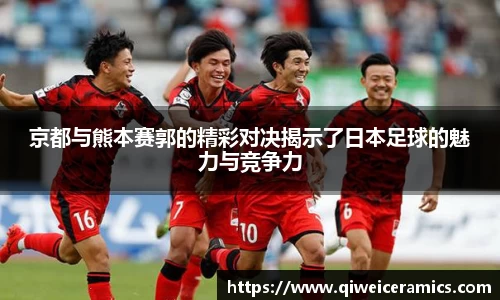 京都与熊本赛郭的精彩对决揭示了日本足球的魅力与竞争力