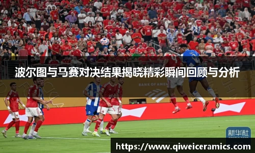 波尔图与马赛对决结果揭晓精彩瞬间回顾与分析
