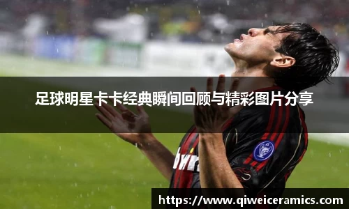 足球明星卡卡经典瞬间回顾与精彩图片分享
