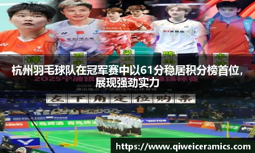 杭州羽毛球队在冠军赛中以61分稳居积分榜首位，展现强劲实力